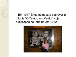 Em 1947 Érico começa a escrever a
trilogia “O Tempo e o Vento”, cuja
publicação só termina em 1962.
 