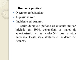 Romance político:
 O senhor embaixador;
 O prisioneiro e
 Incidente em Antares.
     Escrito durante o período da ditadura militar,
  iniciada em 1964, denunciam os males do
  autoritarismo e as violações dos direitos
  humanos. Desta série destaca-se Incidente em
  Antares.
 