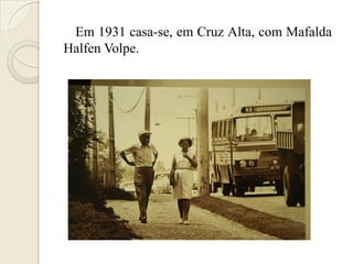 Em 1931 casa-se, em Cruz Alta, com Mafalda
Halfen Volpe.
 