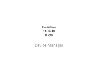 Rico Williams
11-14-10
IT 210
Device Manager
 