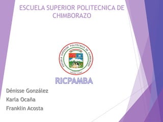 ESCUELA SUPERIOR POLITECNICA DE
CHIMBORAZO
Dénisse González
Karla Ocaña
Franklin Acosta
 