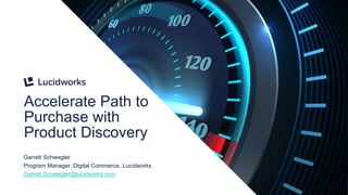 1
Accelerate Path to
Purchase with
Product Discovery
Garrett Schwegler
Program Manager, Digital Commerce, Lucidworks
Garrett.Schwegler@lucidworks.com
 
