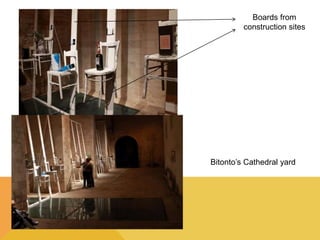 Boards from 
construction sites 
Bitonto’s Cathedral yard 
 