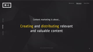 Who we are What we do Recent Work
WhoweareWhatwedoRecentWork
4
Content marketing is about...
Creating and distributing relevant
and valuable content
Source: Content Marketing Institute
 