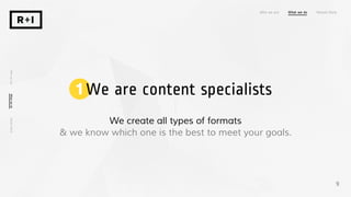 We create all types of formats
Who we are What we do Recent Work
WhoweareWhatwedoRecentWork
9
& we know which one is the best to meet your goals.
1 We are content specialists
 