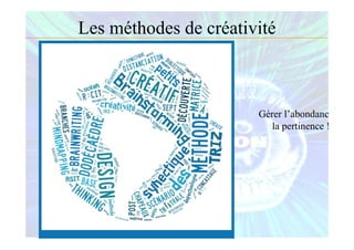 Les méthodes de créativité
Gérer l’abondance et
la pertinence !
 