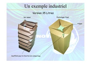 Version 35 Litres
Soufflets pour la fonction de compactage
trappe
1er essai Prototype final
Un exemple industriel
 