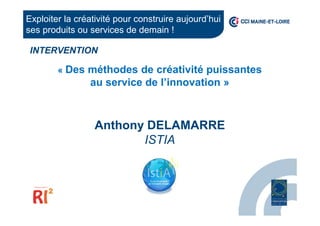 « Des méthodes de créativité puissantes
au service de l’innovation »
Anthony DELAMARRE
ISTIA
INTERVENTION
Exploiter la créativité pour construire aujourd’hui
ses produits ou services de demain !
 