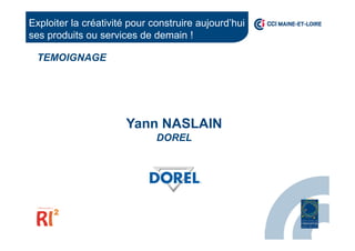 Yann NASLAIN
DOREL
Exploiter la créativité pour construire aujourd’hui
ses produits ou services de demain !
TEMOIGNAGE
 
