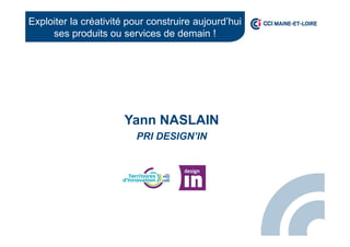 Yann NASLAIN
PRI DESIGN’IN
Exploiter la créativité pour construire aujourd’hui
ses produits ou services de demain !
 