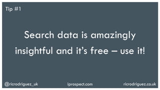 @ricrodriguez_uk ricrodriguez.co.ukiprospect.com
Search data is amazingly
insightful and it’s free – use it!
Tip #1
 