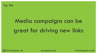 @ricrodriguez_uk ricrodriguez.co.ukiprospect.com
Media campaigns can be
great for driving new links
Tip #6
 