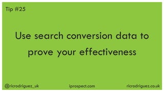 @ricrodriguez_uk ricrodriguez.co.ukiprospect.com
Use search conversion data to
prove your effectiveness
Tip #25
 