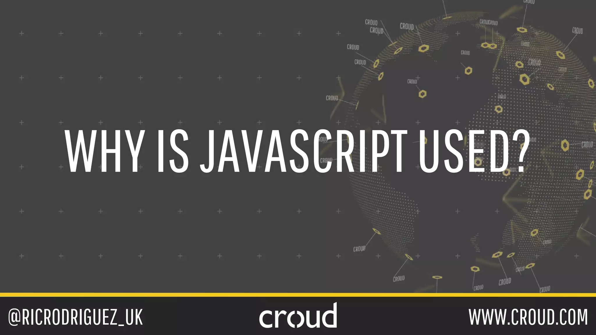 @RICRODRIGUEZ_UK WWW.CROUD.COM
WHYISJAVASCRIPTUSED?
 