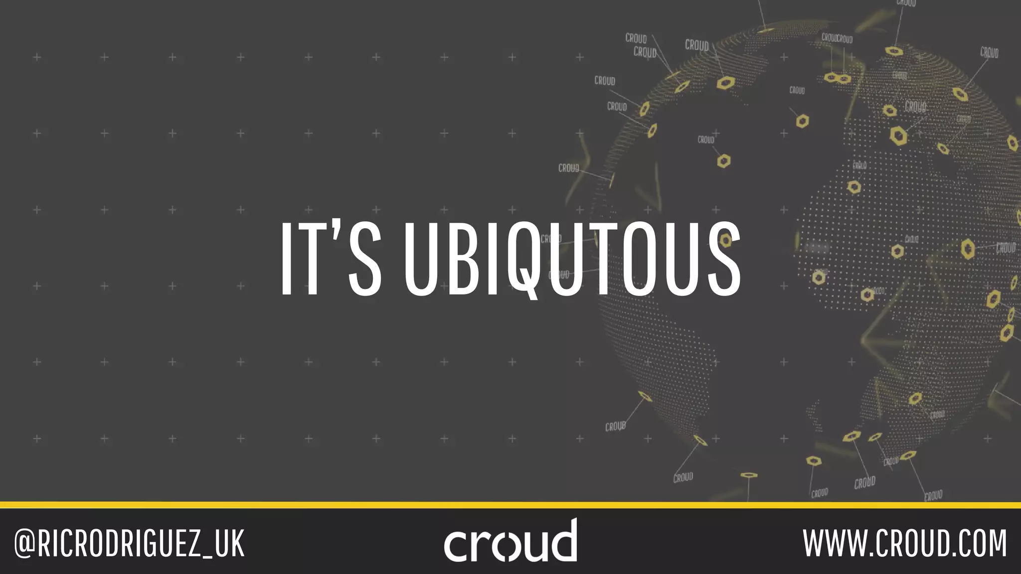 @RICRODRIGUEZ_UK WWW.CROUD.COM
IT’SUBIQUTOUS
 