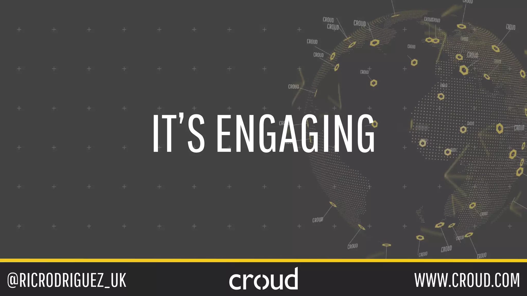 @RICRODRIGUEZ_UK WWW.CROUD.COM
IT’SENGAGING
 