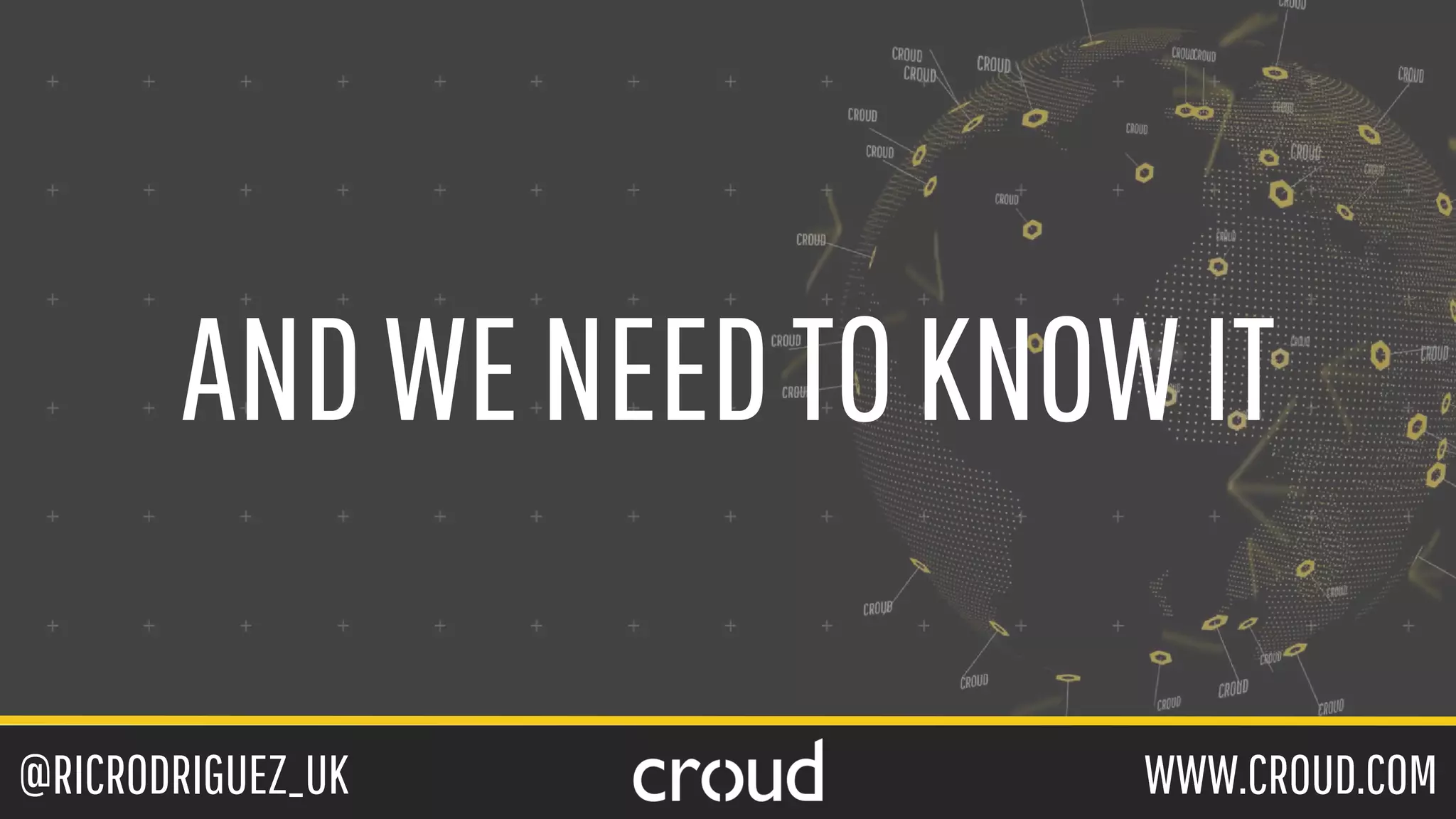 @RICRODRIGUEZ_UK WWW.CROUD.COM
ANDWENEEDTOKNOWIT
 