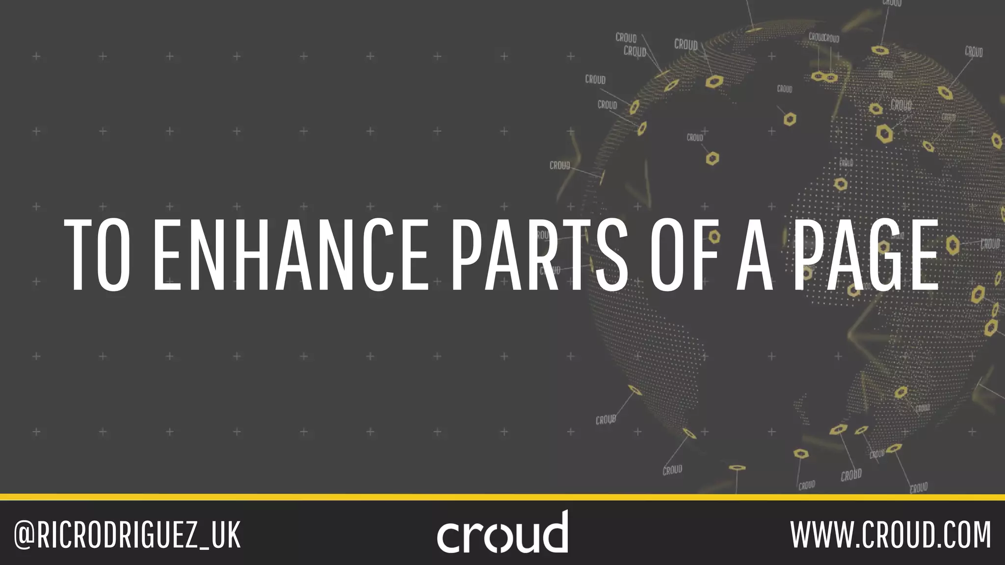 @RICRODRIGUEZ_UK WWW.CROUD.COM
TOENHANCEPARTSOFAPAGE
 