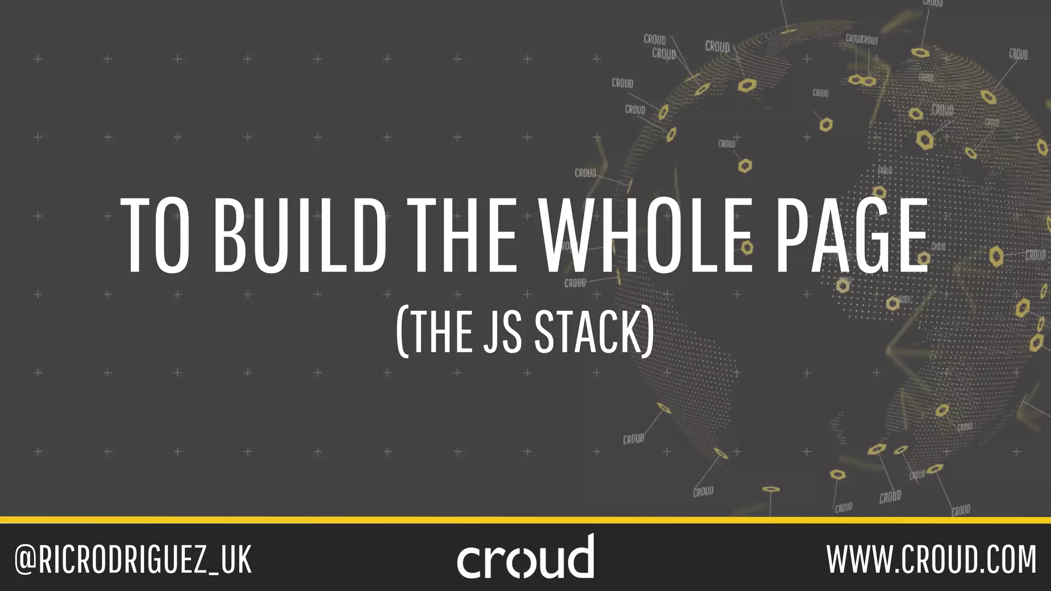 @RICRODRIGUEZ_UK WWW.CROUD.COM
TOBUILDTHEWHOLEPAGE
(THEJSSTACK)
 