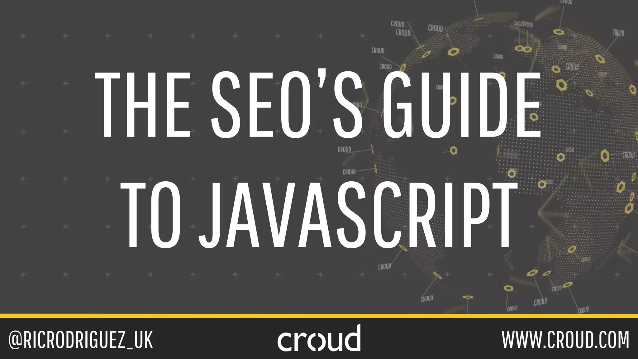 @RICRODRIGUEZ_UK WWW.CROUD.COM
THESEO’SGUIDE
TOJAVASCRIPT
 