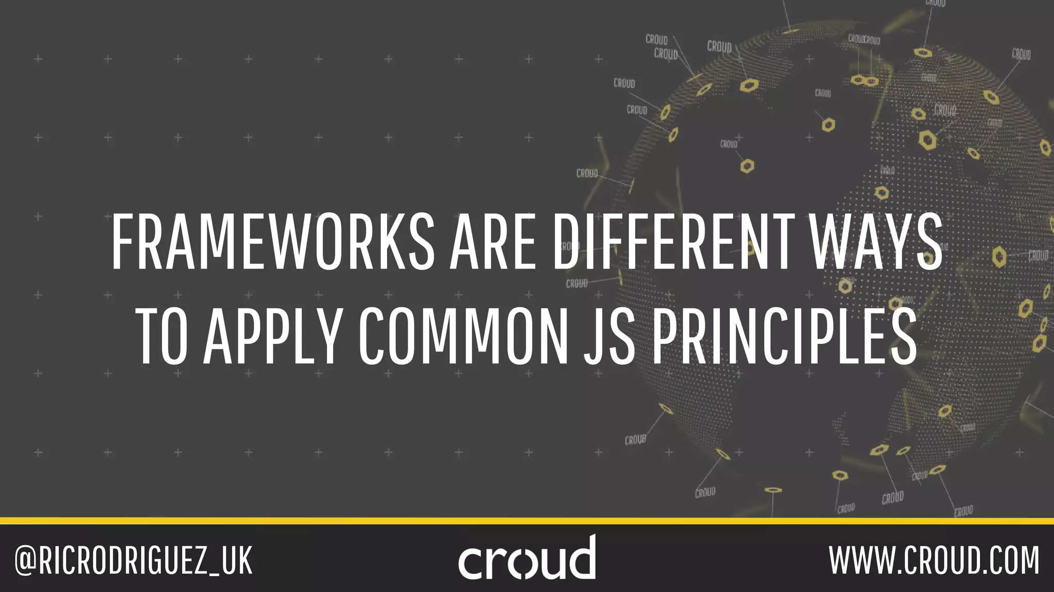 @RICRODRIGUEZ_UK WWW.CROUD.COM
FRAMEWORKSAREDIFFERENTWAYS
TOAPPLYCOMMONJSPRINCIPLES
 