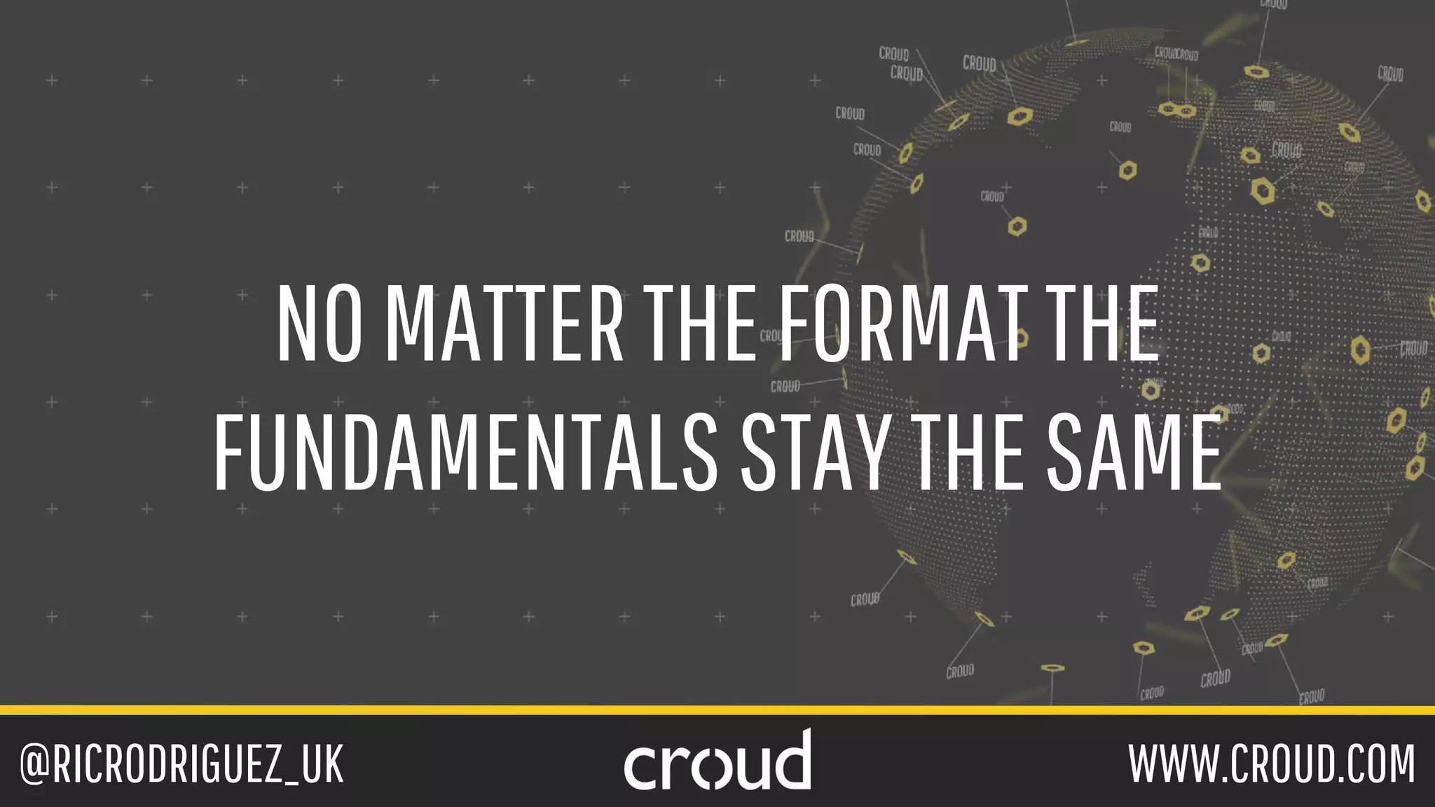 @RICRODRIGUEZ_UK WWW.CROUD.COM
NOMATTERTHEFORMATTHE
FUNDAMENTALSSTAYTHESAME
 