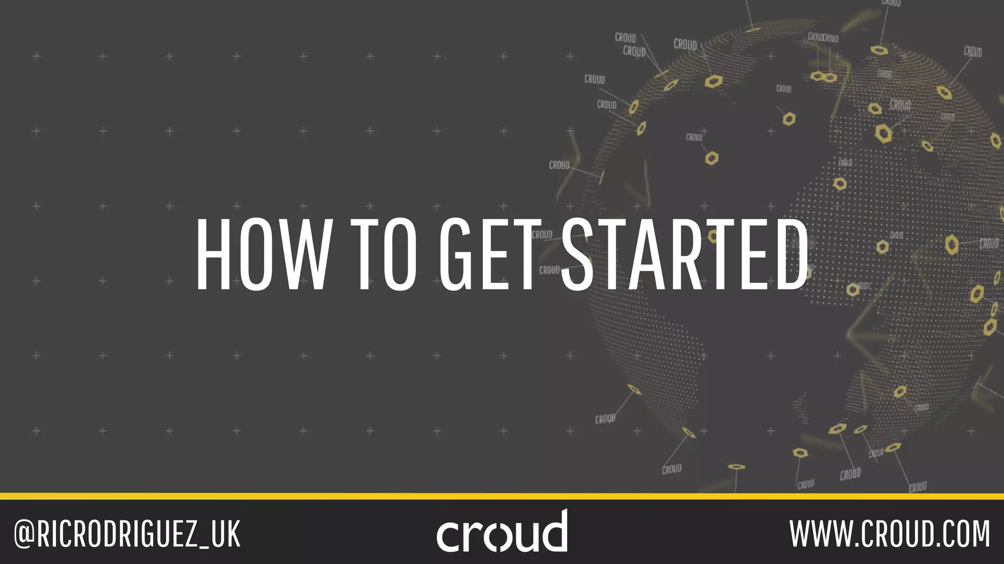 @RICRODRIGUEZ_UK WWW.CROUD.COM
HOWTOGETSTARTED
 