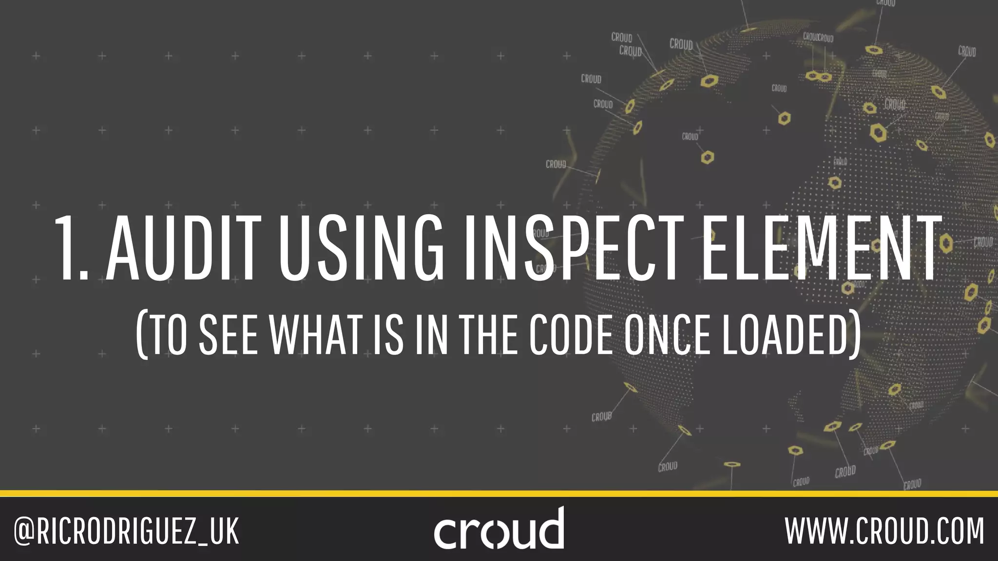 @RICRODRIGUEZ_UK WWW.CROUD.COM
1.AUDITUSINGINSPECTELEMENT
(TOSEEWHATISINTHECODEONCELOADED)
 