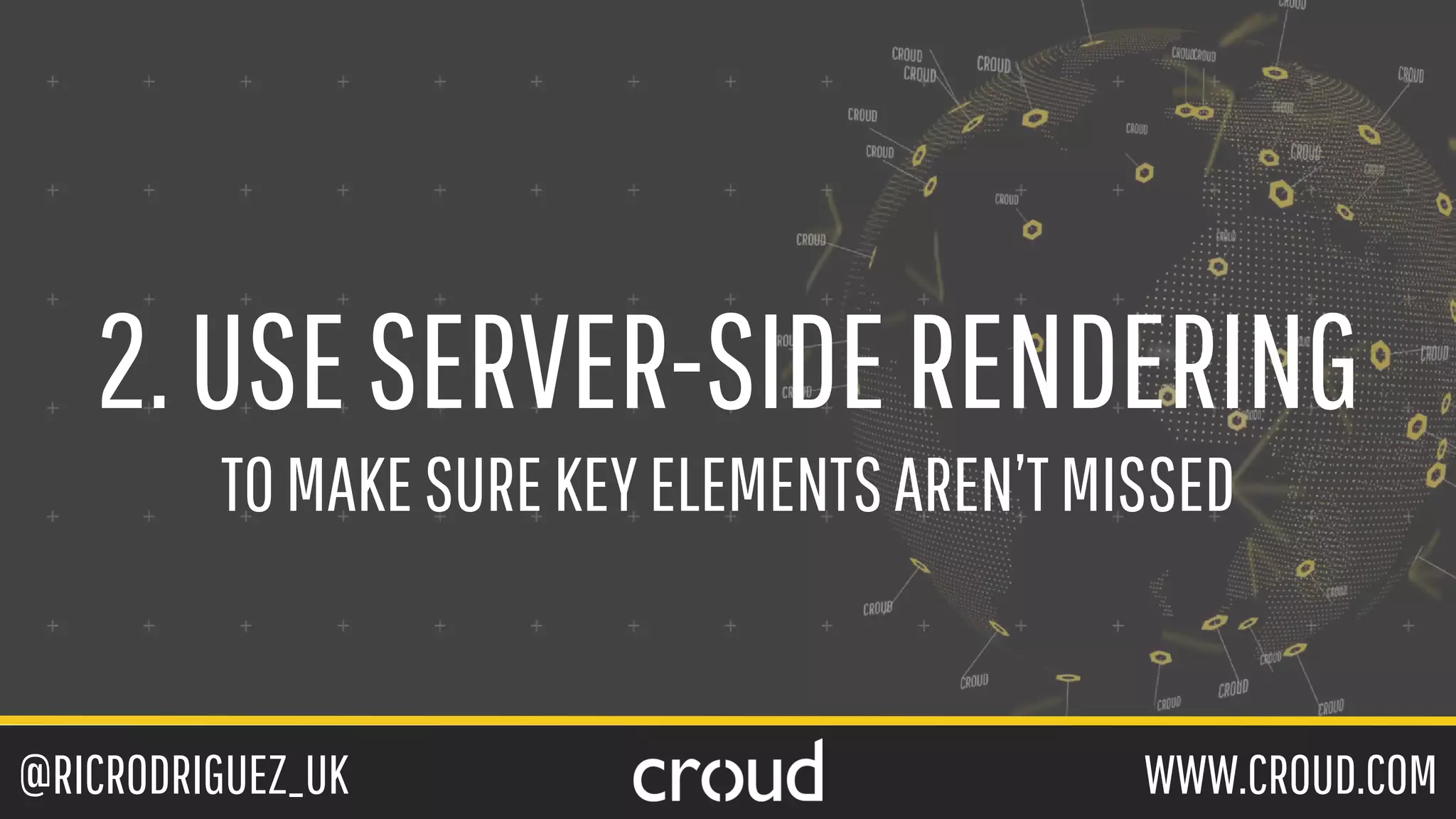 @RICRODRIGUEZ_UK WWW.CROUD.COM
2.USESERVER-SIDERENDERING
TOMAKESUREKEYELEMENTSAREN’TMISSED
 