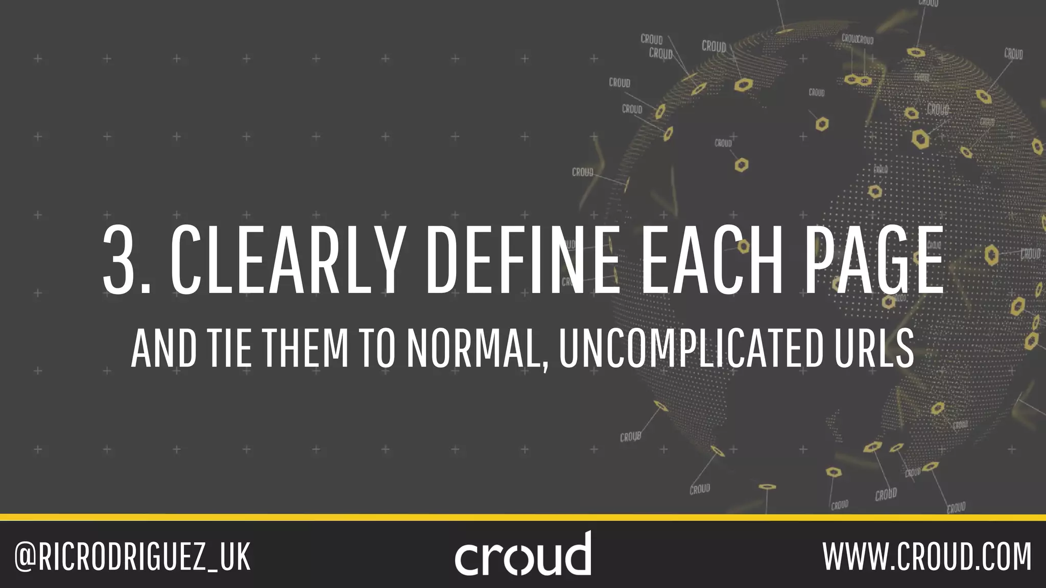 @RICRODRIGUEZ_UK WWW.CROUD.COM
3.CLEARLYDEFINEEACHPAGE
ANDTIETHEMTONORMAL,UNCOMPLICATEDURLS
 