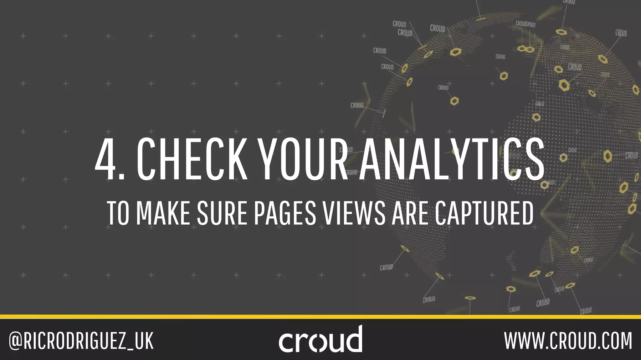 @RICRODRIGUEZ_UK WWW.CROUD.COM
4.CHECKYOURANALYTICS
TOMAKESUREPAGESVIEWSARECAPTURED
 