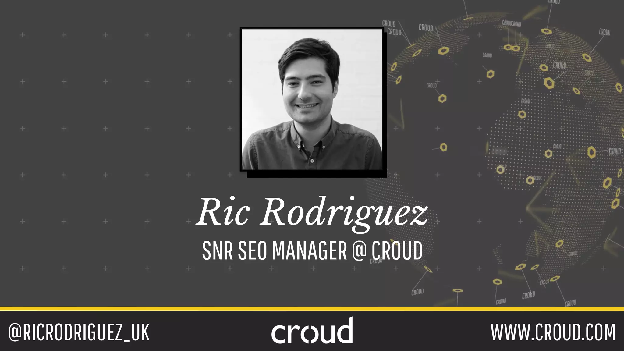 @RICRODRIGUEZ_UK WWW.CROUD.COM
Ric Rodriguez
SNRSEOMANAGER@CROUD
 
