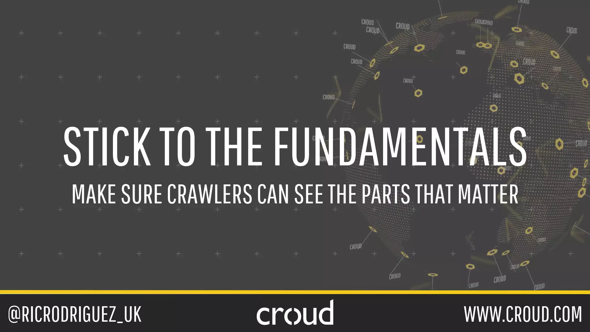 @RICRODRIGUEZ_UK WWW.CROUD.COM
STICKTOTHEFUNDAMENTALS
MAKESURECRAWLERSCANSEETHEPARTSTHATMATTER
 