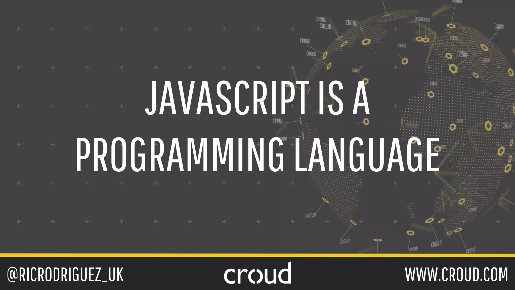 @RICRODRIGUEZ_UK WWW.CROUD.COM
JAVASCRIPTISA
PROGRAMMINGLANGUAGE
 