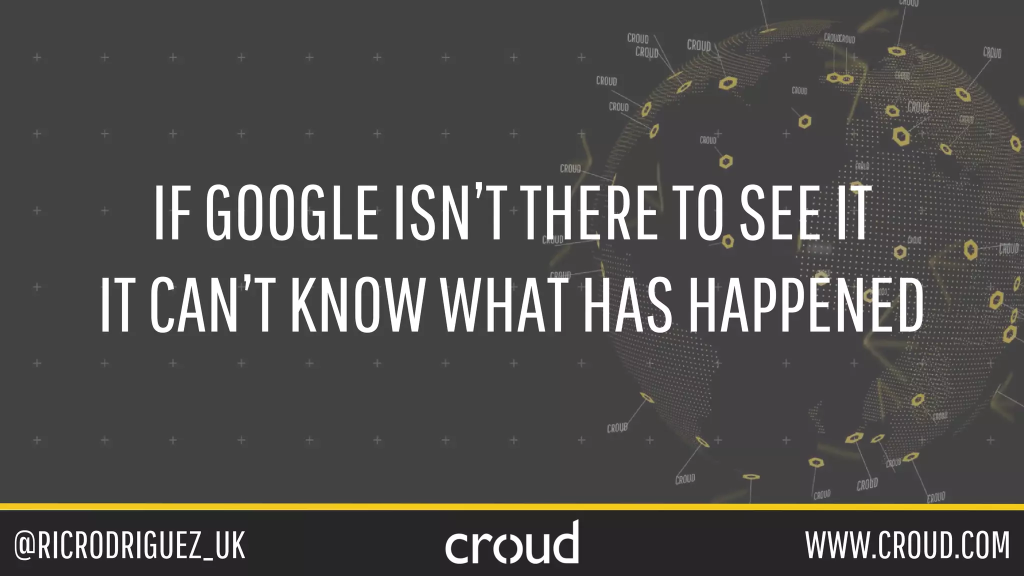 @RICRODRIGUEZ_UK WWW.CROUD.COM
IFGOOGLEISN’TTHERETOSEEIT
ITCAN’TKNOWWHATHASHAPPENED
 
