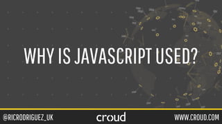 @RICRODRIGUEZ_UK WWW.CROUD.COM
WHYISJAVASCRIPTUSED?
 