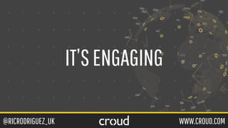 @RICRODRIGUEZ_UK WWW.CROUD.COM
IT’SENGAGING
 