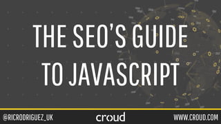 @RICRODRIGUEZ_UK WWW.CROUD.COM
THESEO’SGUIDE
TOJAVASCRIPT
 