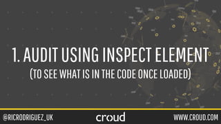 @RICRODRIGUEZ_UK WWW.CROUD.COM
1.AUDITUSINGINSPECTELEMENT
(TOSEEWHATISINTHECODEONCELOADED)
 