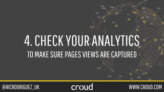 @RICRODRIGUEZ_UK WWW.CROUD.COM
4.CHECKYOURANALYTICS
TOMAKESUREPAGESVIEWSARECAPTURED
 