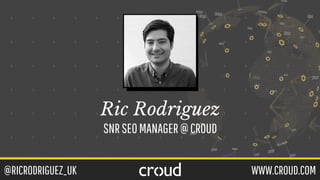 @RICRODRIGUEZ_UK WWW.CROUD.COM
Ric Rodriguez
SNRSEOMANAGER@CROUD
 