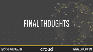 @RICRODRIGUEZ_UK WWW.CROUD.COM
FINALTHOUGHTS
 
