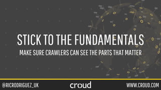 @RICRODRIGUEZ_UK WWW.CROUD.COM
STICKTOTHEFUNDAMENTALS
MAKESURECRAWLERSCANSEETHEPARTSTHATMATTER
 
