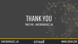 @RICRODRIGUEZ_UK WWW.CROUD.COM
THANKYOU
TWEETME-@RICRODRIGUEZ_UK
 