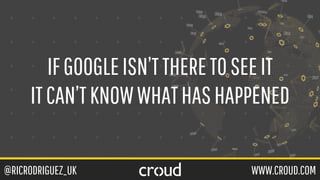@RICRODRIGUEZ_UK WWW.CROUD.COM
IFGOOGLEISN’TTHERETOSEEIT
ITCAN’TKNOWWHATHASHAPPENED
 