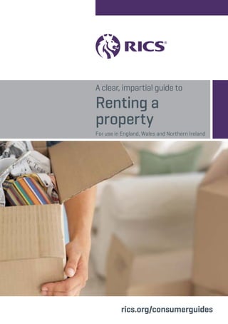 A clear, impartial guide to 
Renting a 
property 
For use in England, Wales and Northern Ireland 
rics.org/consumerguides 
 