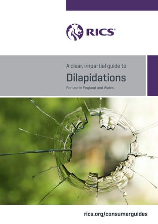 A clear, impartial guide to 
Dilapidations 
For use in England and Wales. 
rics.org/consumerguides 
 