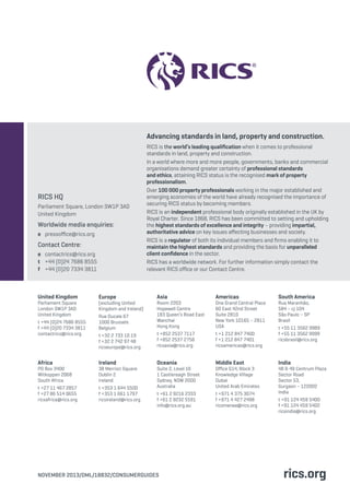 Advancing standards in land, property and construction. 
RICS is the world’s leading qualification when it comes to professional 
standards in land, property and construction. 
In a world where more and more people, governments, banks and commercial 
organisations demand greater certainty of professional standards 
and ethics, attaining RICS status is the recognised mark of property 
professionalism. 
Over 100 000 property professionals working in the major established and 
emerging economies of the world have already recognised the importance of 
securing RICS status by becoming members. 
RICS is an independent professional body originally established in the UK by 
Royal Charter. Since 1868, RICS has been committed to setting and upholding 
the highest standards of excellence and integrity – providing impartial, 
authoritative advice on key issues affecting businesses and society. 
RICS is a regulator of both its individual members and firms enabling it to 
maintain the highest standards and providing the basis for unparalleled 
client confidence in the sector. 
RICS has a worldwide network. For further information simply contact the 
relevant RICS office or our Contact Centre. 
RICS HQ 
Parliament Square, London SW1P 3AD 
United Kingdom 
Worldwide media enquiries: 
e pressoffice@rics.org 
Contact Centre: 
e contactrics@rics.org 
t +44 (0)24 7686 8555 
f +44 (0)20 7334 3811 
Asia 
Room 2203 
Hopewell Centre 
183 Queen’s Road East 
Wanchai 
Hong Kong 
t +852 2537 7117 
f +852 2537 2756 
ricsasia@rics.org 
Oceania 
Suite 2, Level 16 
1 Castlereagh Street 
Sydney, NSW 2000 
Australia 
t +61 2 9216 2333 
f +61 2 9232 5591 
info@rics.org.au 
Americas 
One Grand Central Place 
60 East 42nd Street 
Suite 2810 
New York 10165 – 2811 
USA 
t +1 212 847 7400 
f +1 212 847 7401 
ricsamericas@rics.org 
Middle East 
Office G14, Block 3 
Knowledge Village 
Dubai 
United Arab Emirates 
t +971 4 375 3074 
f +971 4 427 2498 
ricsmenea@rics.org 
South America 
Rua Maranhão, 
584 – cj 104 
São Paulo – SP 
Brasil 
t +55 11 3562 9989 
f +55 11 3562 9999 
ricsbrasil@rics.org 
India 
48 & 49 Centrum Plaza 
Sector Road 
Sector 53, 
Gurgaon – 122002 
India 
t +91 124 459 5400 
f +91 124 459 5402 
ricsindia@rics.org 
United Kingdom 
Parliament Square 
London SW1P 3AD 
United Kingdom 
t +44 (0)24 7686 8555 
f +44 (0)20 7334 3811 
contactrics@rics.org 
Africa 
PO Box 3400 
Witkoppen 2068 
South Africa 
t +27 11 467 2857 
f +27 86 514 0655 
ricsafrica@rics.org 
Europe 
(excluding United 
Kingdom and Ireland) 
Rue Ducale 67 
1000 Brussels 
Belgium 
t +32 2 733 10 19 
f +32 2 742 97 48 
ricseurope@rics.org 
Ireland 
38 Merrion Square 
Dublin 2 
Ireland 
t +353 1 644 5500 
f +353 1 661 1797 
ricsireland@rics.org 
NOVEMBER 2013/DML/18832/CONSUMERGUIDES rics.org 
