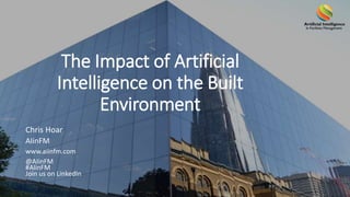 The Impact of Artificial
Intelligence on the Built
Environment
Chris Hoar
AIinFM
www.aiinfm.com
@AIinFM
#AIinFM
Join us on LinkedIn
 