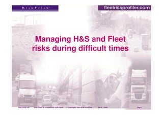 Managing H&S and Fleet
                 risks during difficult times




Risk Frisk Ltd   Risk Frisk® is a registered trade mark.   © Copyright 2009 Risk Frisk Ltd   RICS – 2009   Page 1
 